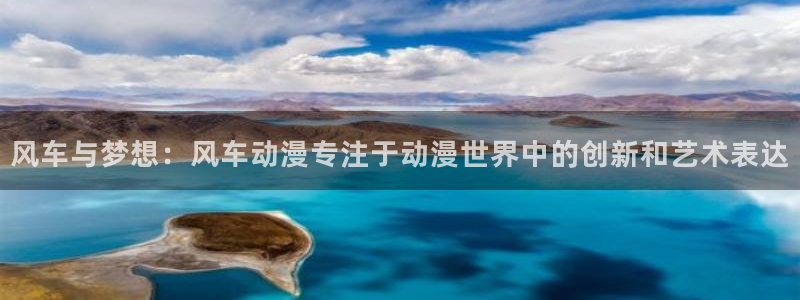 漫画之家官网在线入口：风车与梦想：风车动漫专注于动漫世界中的创新和艺术表达