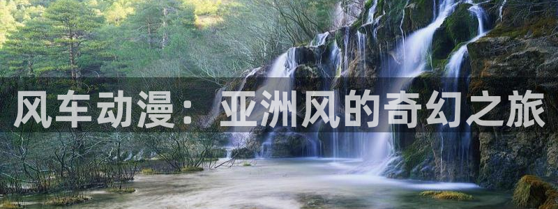 colamanage漫画官网：风车动漫：亚洲风的奇幻之旅