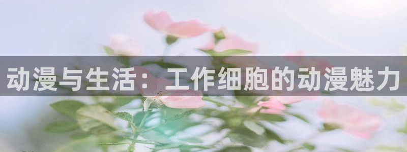漫画之家网官网入口：动漫与生活：工作细胞的动漫魅力
