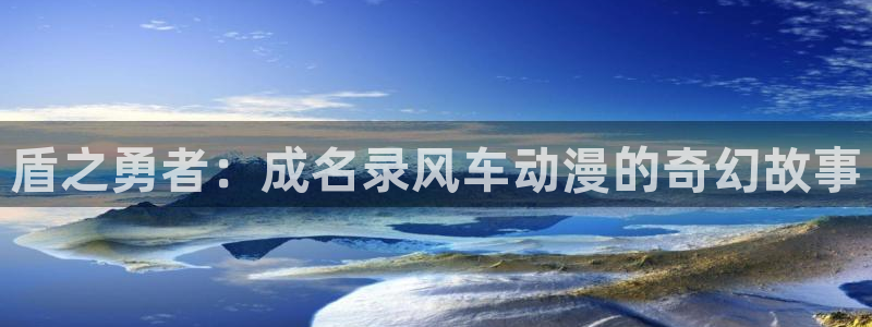 age专注动漫的门户网站：盾之勇者：成名录风车动漫的奇幻故事