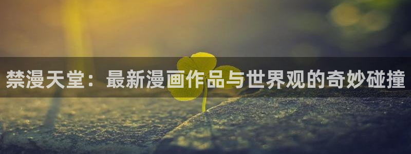 漫画之家下载：禁漫天堂：最新漫画作品与世界观的奇妙碰撞