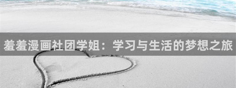 age专注动漫的门户网站：羞羞漫画社团学姐：学习与生活的梦想之旅