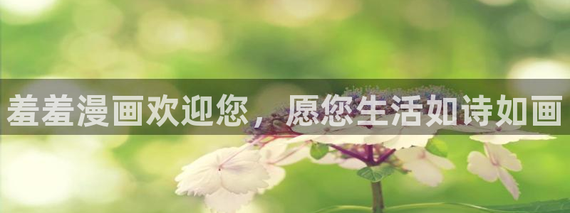 漫画之家下载网：羞羞漫画欢迎您，愿您生活如诗如画