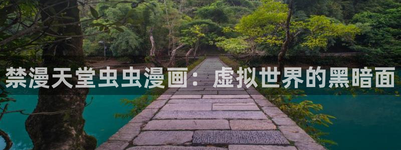 漫画之家官网版入口：禁漫天堂虫虫漫画：虚拟世界的黑暗面