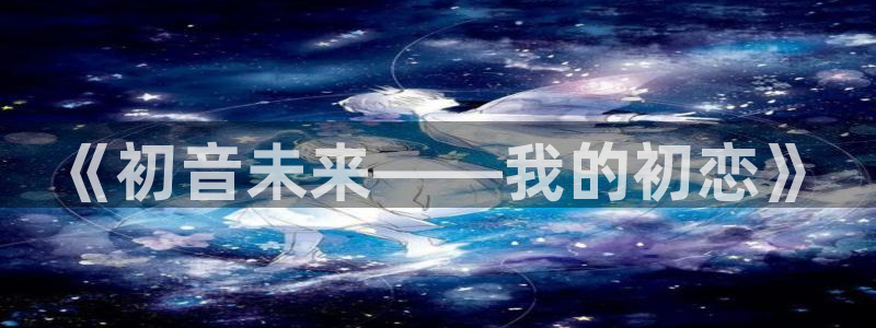 colamanage漫画下载：《初音未来——我的初恋》