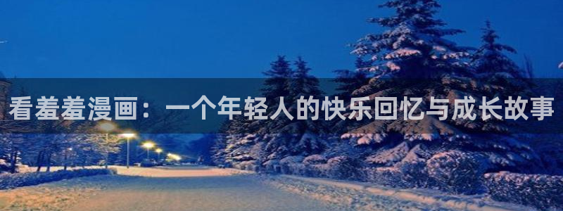 漫画之家下载网：看羞羞漫画：一个年轻人的快乐回忆与成长故事