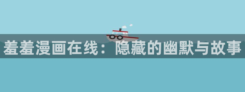 colomanage漫画官网：羞羞漫画在线：隐藏的幽默与故事
