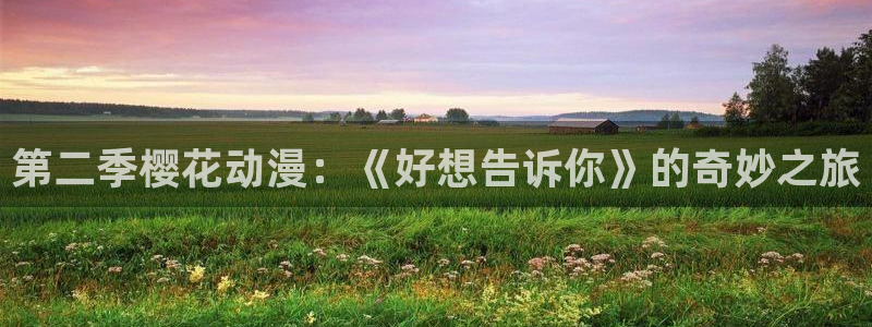 漫画之家网：第二季樱花动漫：《好想告诉你》的奇妙之旅
