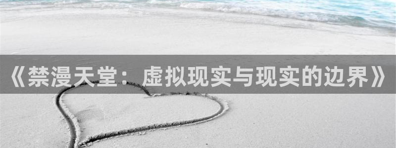 漫画之家官网网址：《禁漫天堂：虚拟现实与现实的边界》