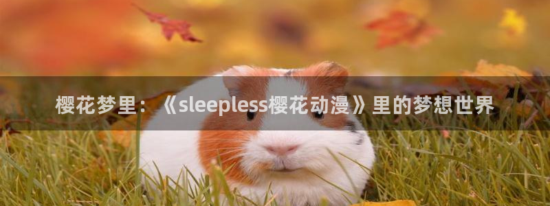 colomanage漫画官网：樱花梦里：《sleepless樱花动漫》里的梦想世界