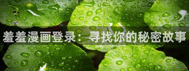 在线动画动漫下载漫画之家：羞羞漫画登录：寻找你的秘密故事