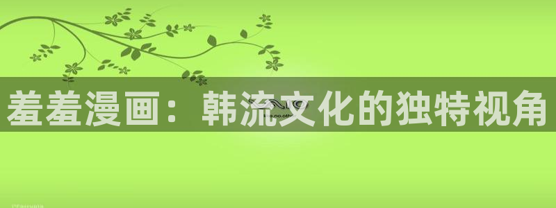 colomanage漫画官网：羞羞漫画：韩流文化的独特视角