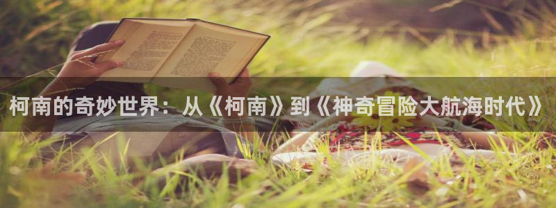 漫画之家下载入口：柯南的奇妙世界：从《柯南》到《神奇冒险大航海时代》