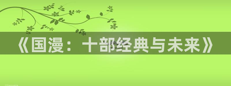 漫画之家樱花：《国漫：十部经典与未来》