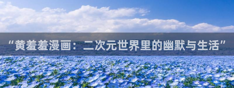 漫画之家官网网址：“黄羞羞漫画：二次元世界里的幽默与生活”