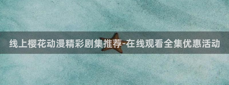 拷贝漫画 copymanager.ory网站：线上樱花动漫精彩剧集推荐-在线观看全集优惠活动