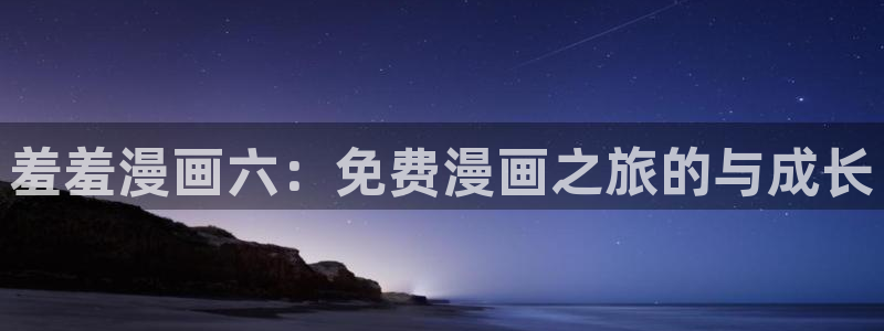 kakaopage韩漫官网：羞羞漫画六：免费漫画之旅的与成长